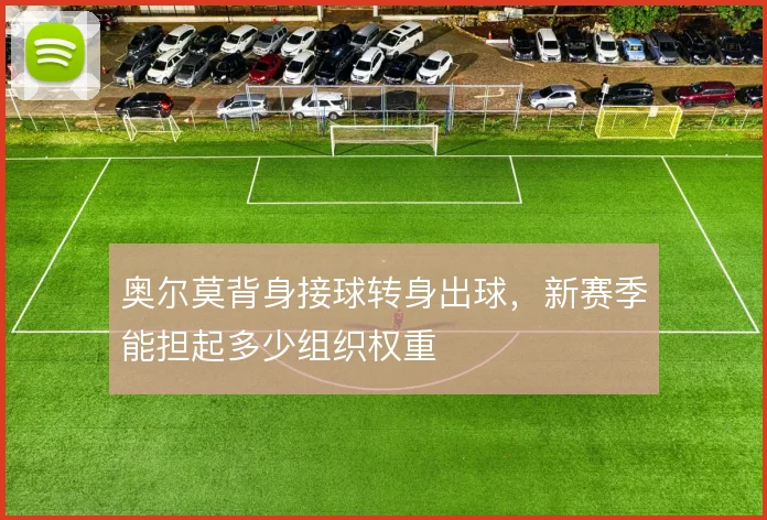 奥尔莫背身接球转身出球，新赛季能担起多少组织权重