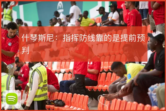 什琴斯尼：指挥防线靠的是提前预判