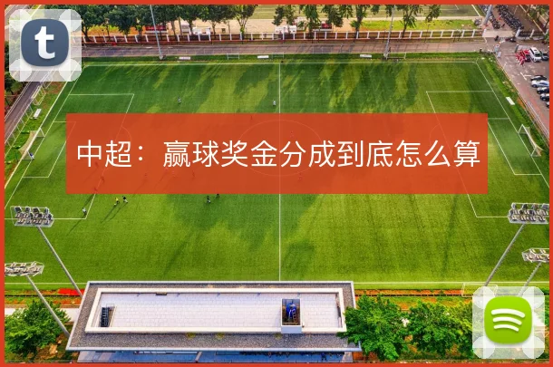 中超：赢球奖金分成到底怎么算