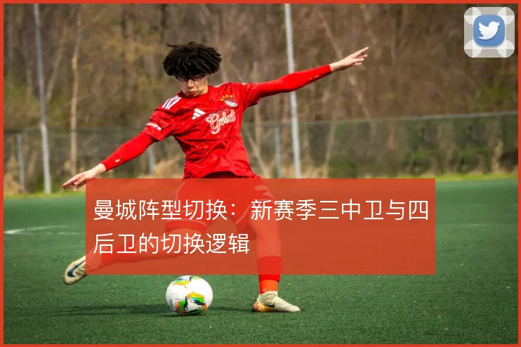 曼城阵型切换：新赛季三中卫与四后卫的切换逻辑