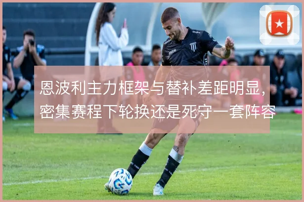 恩波利主力框架与替补差距明显,密集赛程下轮换还是死守一套阵容