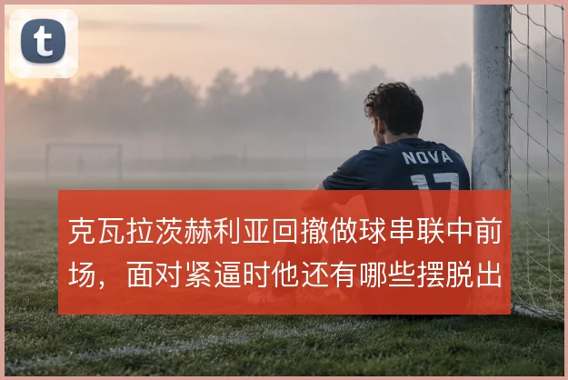 克瓦拉茨赫利亚回撤做球串联中前场,面对紧逼时他还有哪些摆脱出球的选择