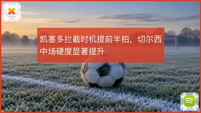 凯塞多拦截时机提前半拍，切尔西中场硬度显著提升