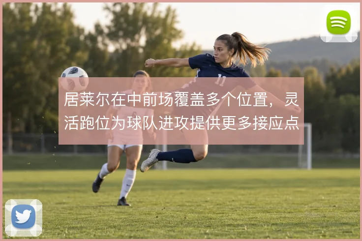 居莱尔在中前场覆盖多个位置，灵活跑位为球队进攻提供更多接应点