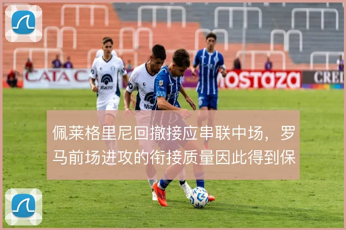 佩莱格里尼回撤接应串联中场，罗马前场进攻的衔接质量因此得到保障