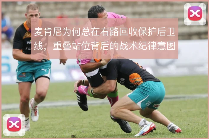 麦肯尼为何总在右路回收保护后卫线,重叠站位背后的战术纪律意图明显
